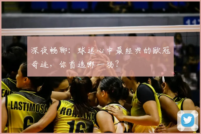深夜畅聊：球迷心中最经典的欧冠奇迹，你首选哪一场？