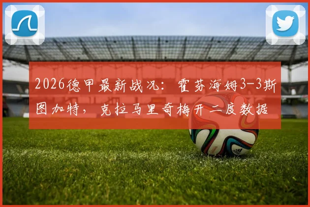 2026德甲最新战况：霍芬海姆3-3斯图加特，克拉马里奇梅开二度数据与全场进球集锦解析