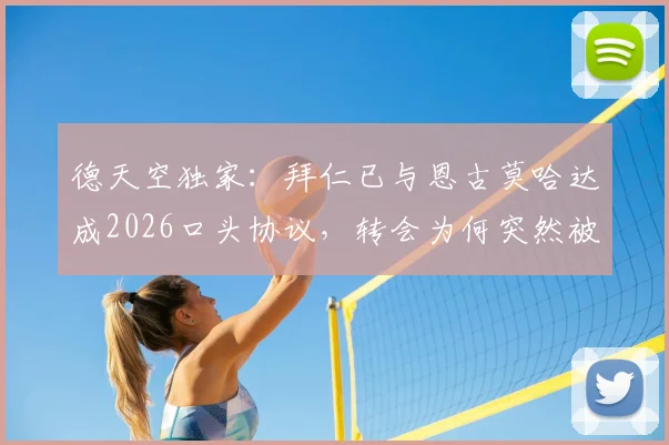 德天空独家：拜仁已与恩古莫哈达成2026口头协议，转会为何突然被搁置？深度剖析背后原因