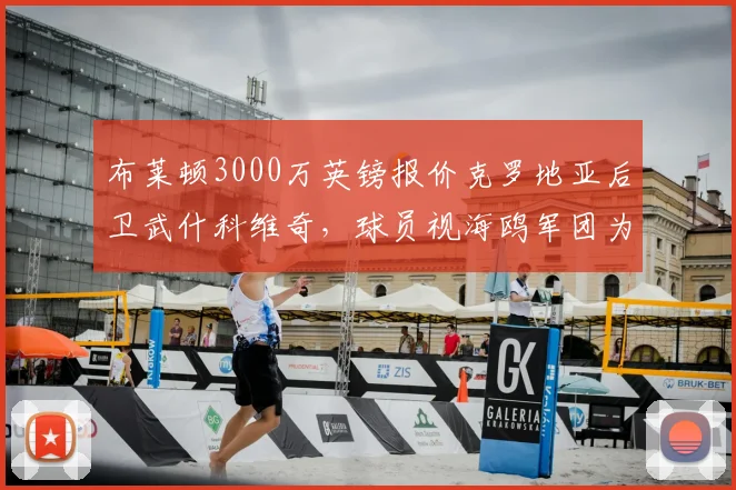 布莱顿3000万英镑报价克罗地亚后卫武什科维奇，球员视海鸥军团为登陆英超跳板