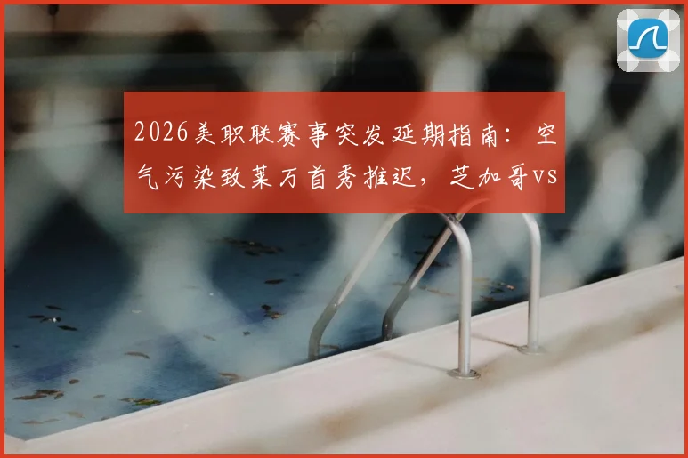 2026美职联赛事突发延期指南：空气污染致莱万首秀推迟，芝加哥vs温哥华赛程影响深度分析