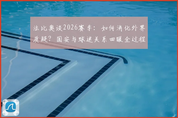 法比奥谈2026赛季：如何消化外界质疑？国安与球迷关系回暖全过程解析