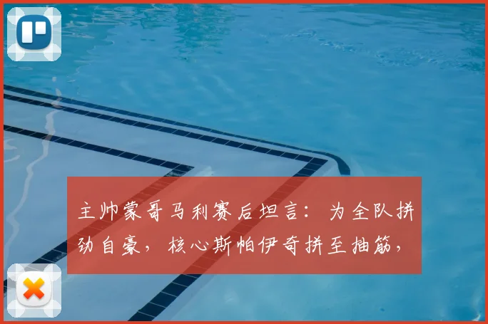 主帅蒙哥马利赛后坦言:为全队拼劲自豪,核心斯帕伊奇拼至抽筋,2026赛季坚韧精神获赞