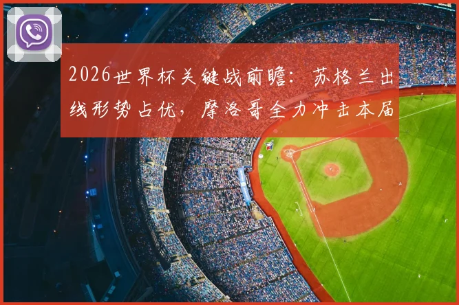 2026世界杯关键战前瞻：苏格兰出线形势占优，摩洛哥全力冲击本届首胜