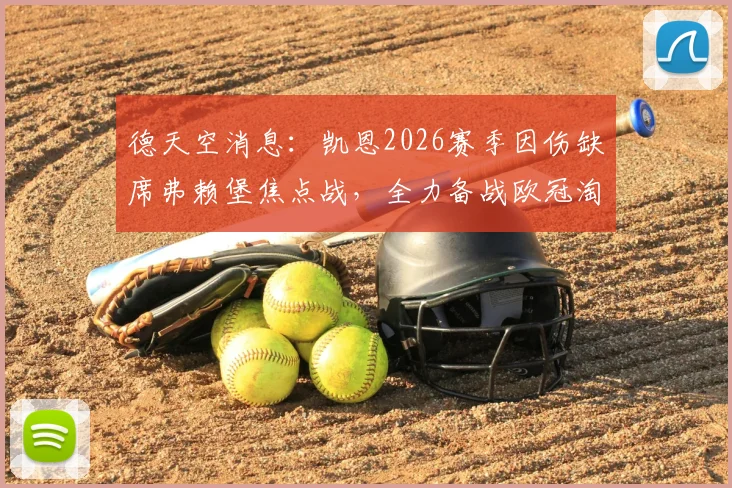 德天空消息：凯恩2026赛季因伤缺席弗赖堡焦点战，全力备战欧冠淘汰赛皇马关键战役分析
