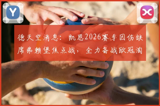 德天空消息：凯恩2026赛季因伤缺席弗赖堡焦点战，全力备战欧冠淘汰赛皇马关键战役分析