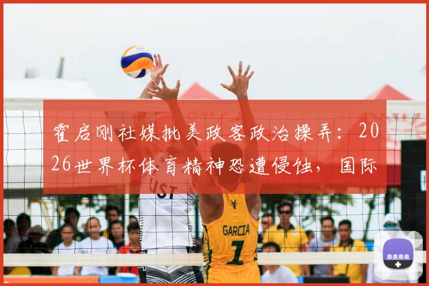 霍启刚社媒批美政客政治操弄：2026世界杯体育精神恐遭侵蚀，国际足联如何应对？