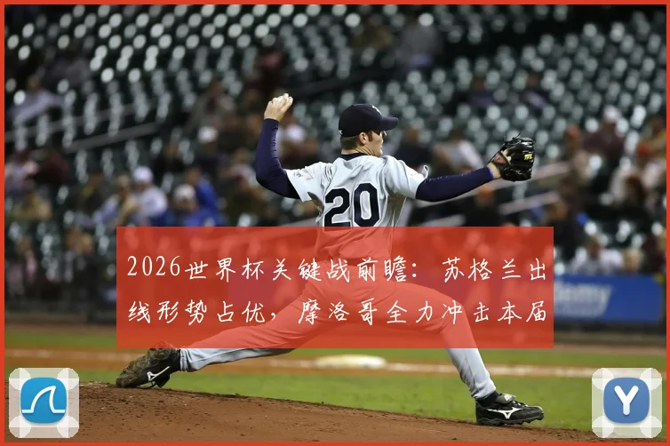2026世界杯关键战前瞻：苏格兰出线形势占优，摩洛哥全力冲击本届首胜