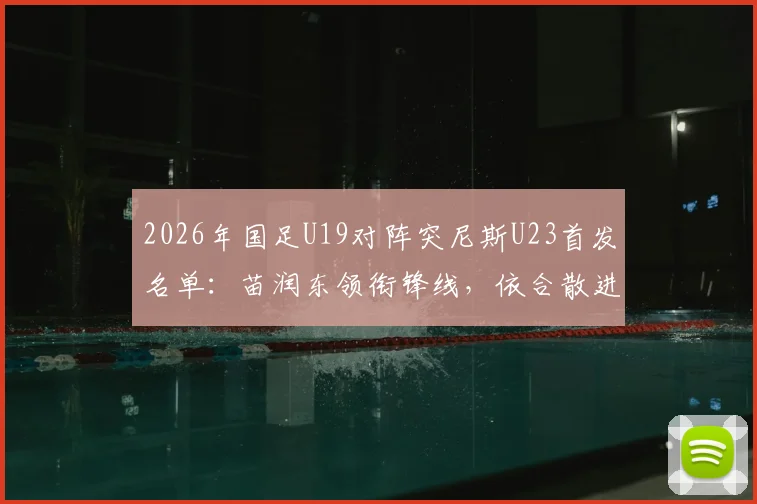 2026年国足U19对阵突尼斯U23首发名单：苗润东领衔锋线，依合散进入替补席待命