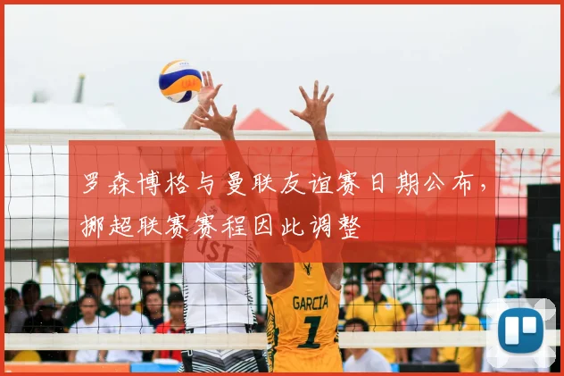 罗森博格与曼联友谊赛日期公布，挪超联赛赛程因此调整