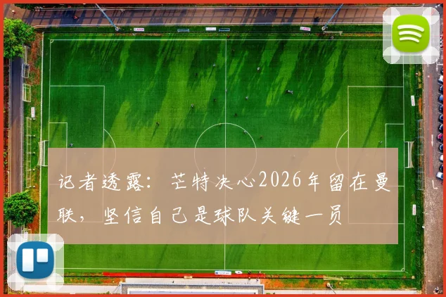 记者透露：芒特决心2026年留在曼联，坚信自己是球队关键一员