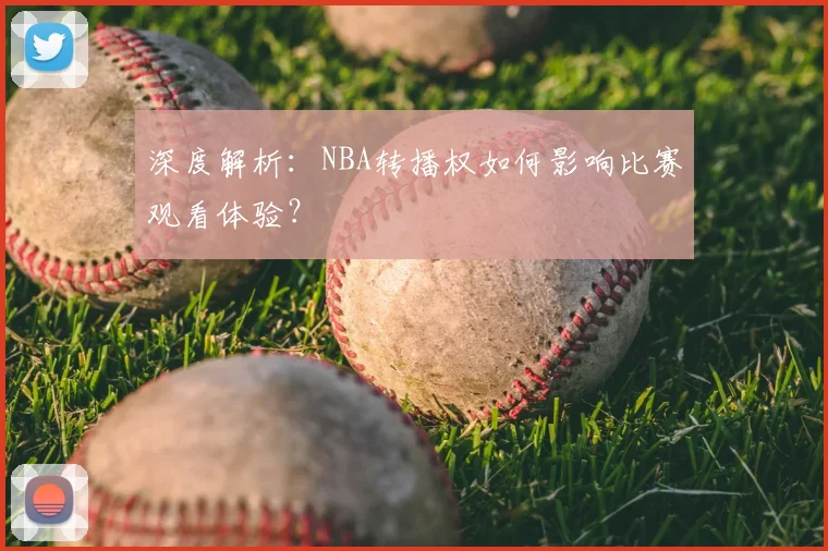 深度解析:NBA转播权如何影响比赛观看体验?