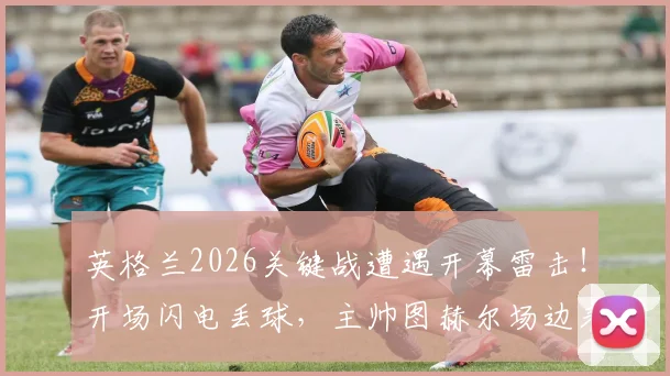 英格兰2026关键战遭遇开幕雷击！开场闪电丢球，主帅图赫尔场边表情落寞全解读