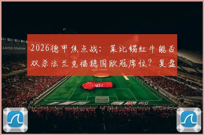 2026德甲焦点战:莱比锡红牛能否双杀法兰克福稳固欧冠席位?复盘首回合惨败关键