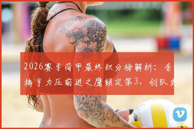 2026赛季荷甲最终积分榜解析：奈梅亨力压前进之鹰锁定第3，创队史首获欧冠席位，附欧战前景深度分析