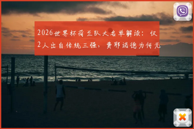 2026世界杯荷兰队大名单解读：仅2人出自传统三强，费耶诺德为何无人入选？新一代国脚来源格局深度分析