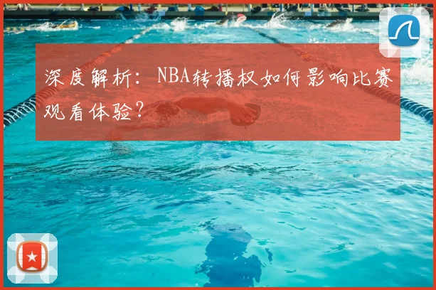 深度解析：NBA转播权如何影响比赛观看体验？