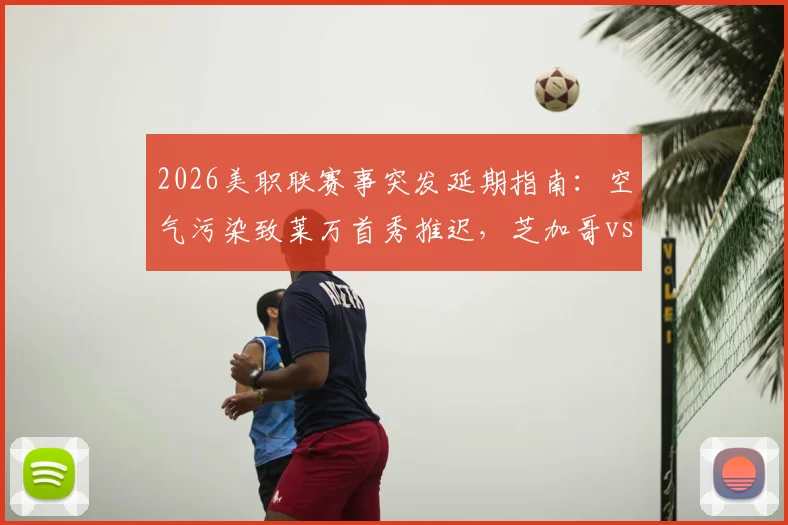 2026美职联赛事突发延期指南：空气污染致莱万首秀推迟，芝加哥vs温哥华赛程影响深度分析