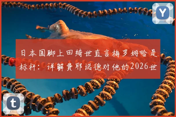 日本国脚上田绮世直言梅罗姆哈是标杆：详解费耶诺德对他的2026世界杯进球期望与成长路径